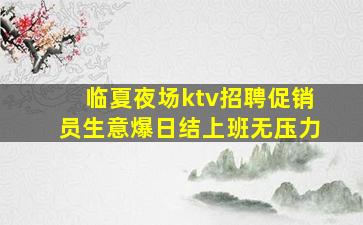 临夏夜场ktv招聘促销员生意爆日结上班无压力