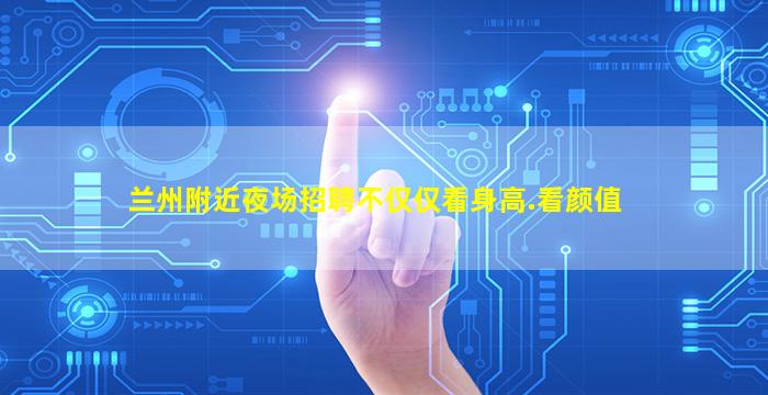 兰州附近夜场招聘不仅仅看身高.看颜值